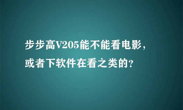 步步高V205能不能看电影，或者下软件在看之类的？