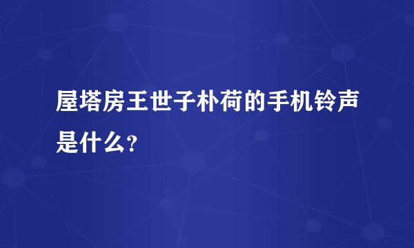 屋塔房王世子朴荷的手机铃声是什么？