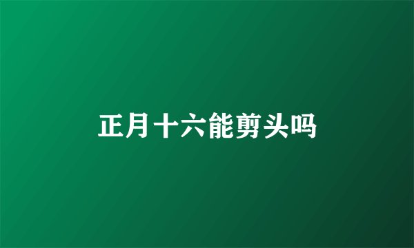 正月十六能剪头吗