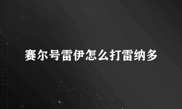 赛尔号雷伊怎么打雷纳多