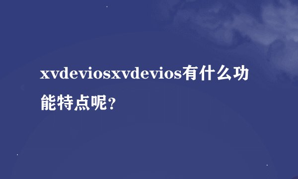 xvdeviosxvdevios有什么功能特点呢？