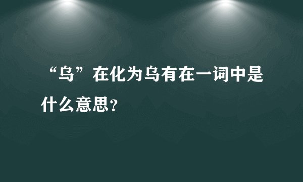 “乌”在化为乌有在一词中是什么意思？