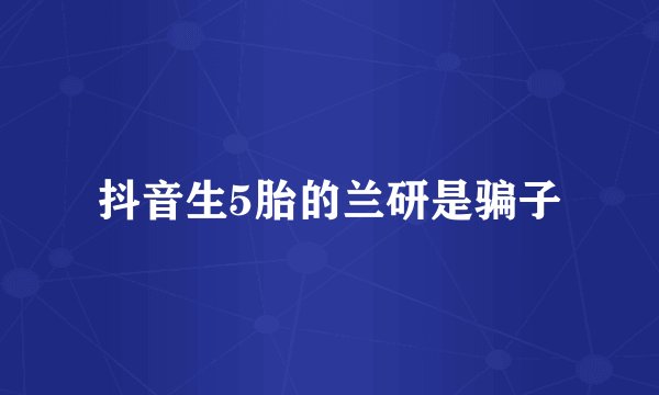 抖音生5胎的兰研是骗子