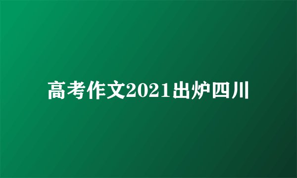 高考作文2021出炉四川