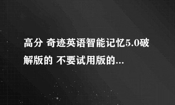 高分 奇迹英语智能记忆5.0破解版的 不要试用版的 直接把种子地址发过来