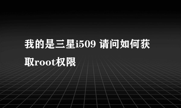 我的是三星i509 请问如何获取root权限