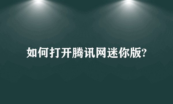 如何打开腾讯网迷你版?
