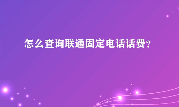 怎么查询联通固定电话话费？