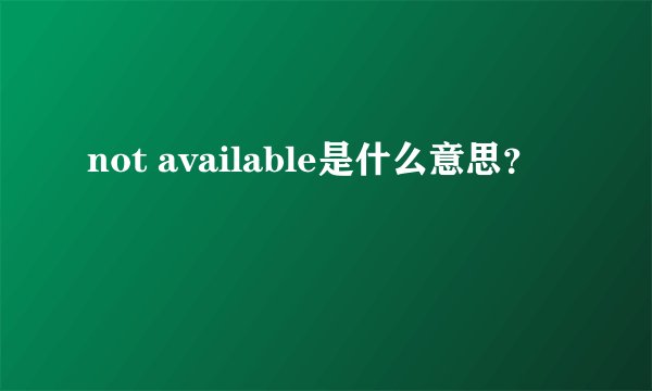 not available是什么意思？