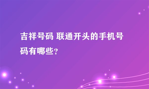 吉祥号码 联通开头的手机号码有哪些?