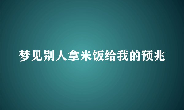 梦见别人拿米饭给我的预兆