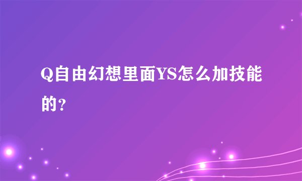 Q自由幻想里面YS怎么加技能的？