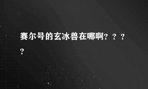 赛尔号的玄冰兽在哪啊？？？？
