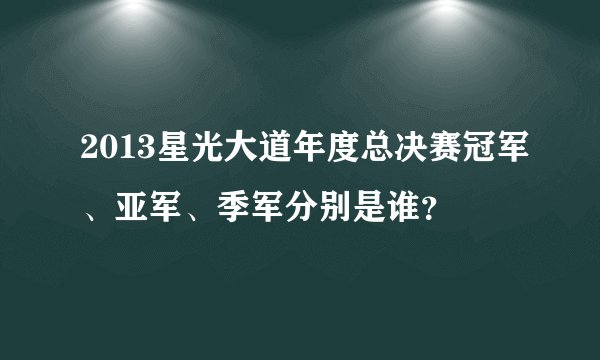 2013星光大道年度总决赛冠军、亚军、季军分别是谁？