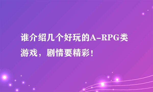 谁介绍几个好玩的A-RPG类游戏，剧情要精彩！