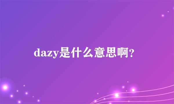dazy是什么意思啊？