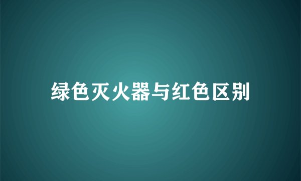 绿色灭火器与红色区别