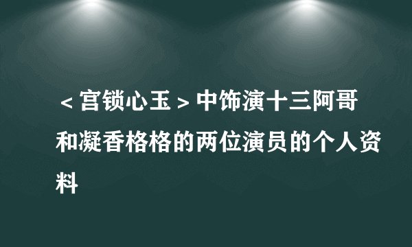 ＜宫锁心玉＞中饰演十三阿哥和凝香格格的两位演员的个人资料
