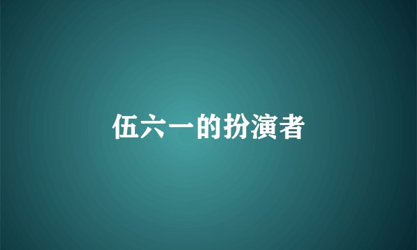 伍六一的扮演者