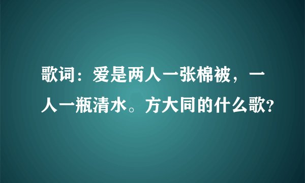 歌词：爱是两人一张棉被，一人一瓶清水。方大同的什么歌？