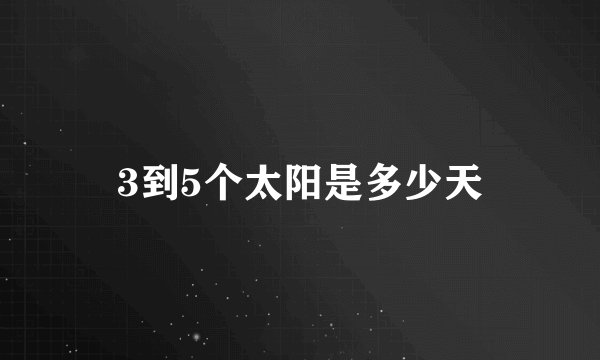 3到5个太阳是多少天