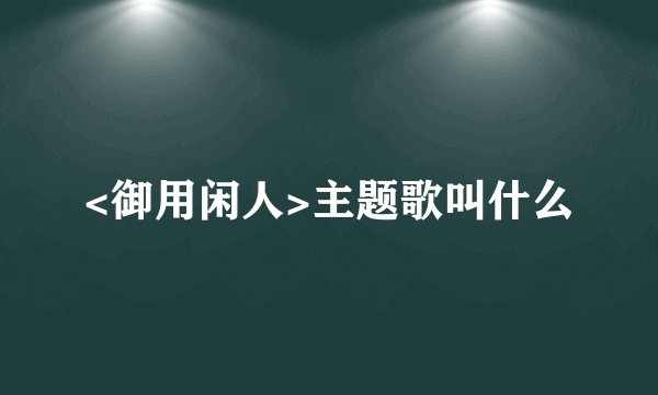 <御用闲人>主题歌叫什么