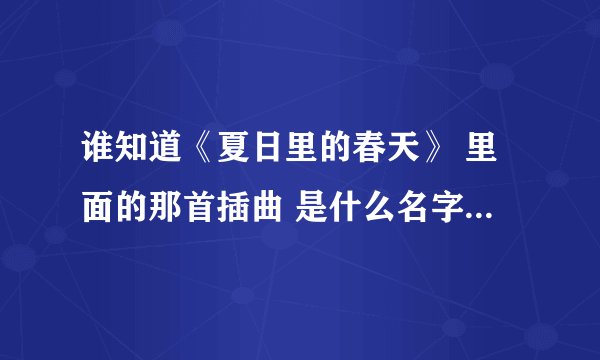 谁知道《夏日里的春天》 里面的那首插曲 是什么名字？？急急3急33~~~~