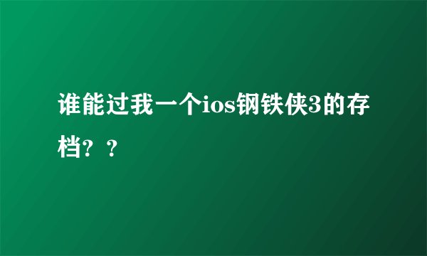 谁能过我一个ios钢铁侠3的存档？？