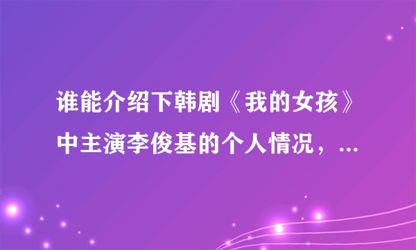 谁能介绍下韩剧《我的女孩》中主演李俊基的个人情况，他还拍摄过哪些影片？获得过什么奖项？