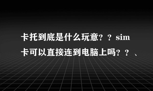 卡托到底是什么玩意？？sim卡可以直接连到电脑上吗？？、