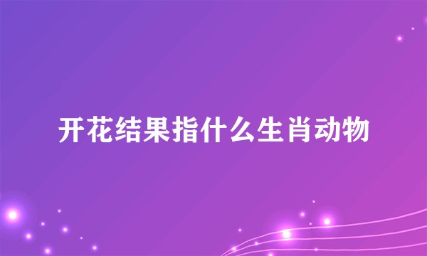 开花结果指什么生肖动物