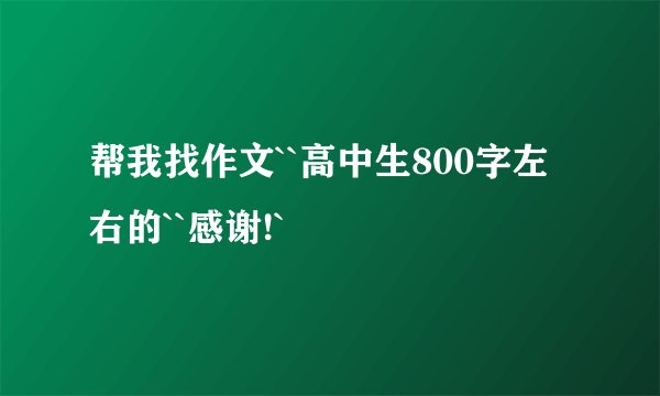 帮我找作文``高中生800字左右的``感谢!`