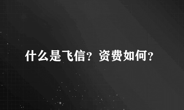什么是飞信？资费如何？