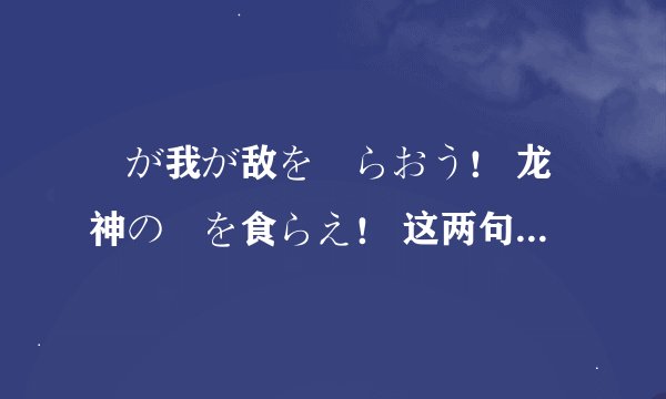 竜が我が敌を喰らおう！ 龙神の剣を食らえ！ 这两句话有什么语法错误或者什么不对的地方么？