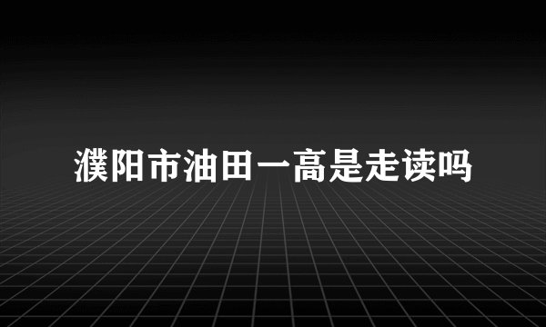 濮阳市油田一高是走读吗