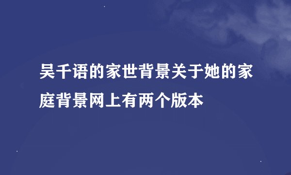 吴千语的家世背景关于她的家庭背景网上有两个版本