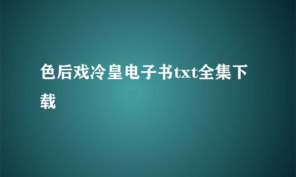 色后戏冷皇电子书txt全集下载