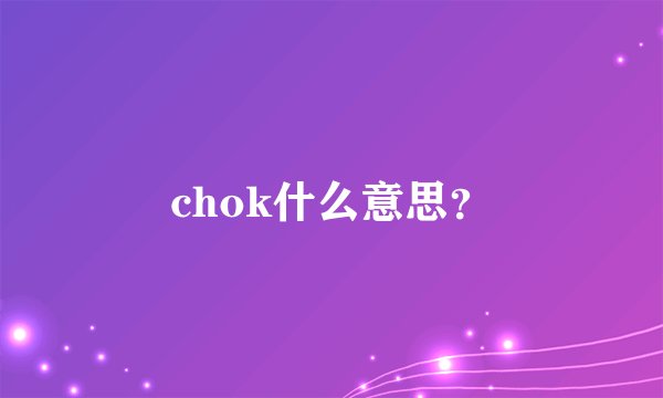chok什么意思？