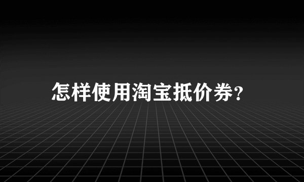 怎样使用淘宝抵价券？