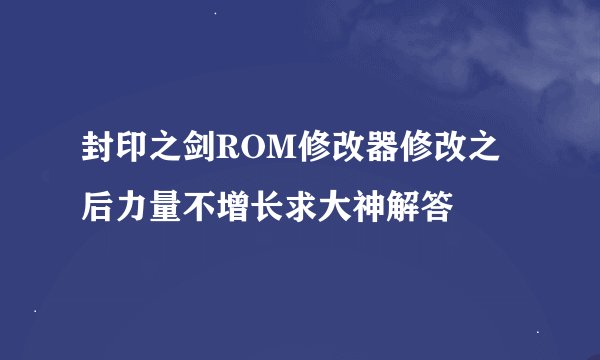 封印之剑ROM修改器修改之后力量不增长求大神解答