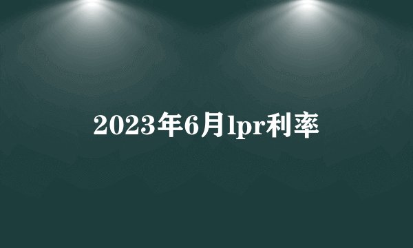 2023年6月lpr利率