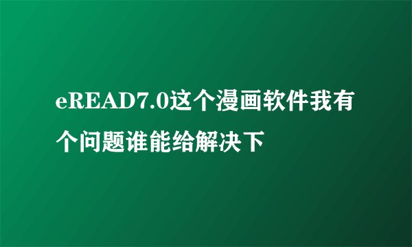 eREAD7.0这个漫画软件我有个问题谁能给解决下