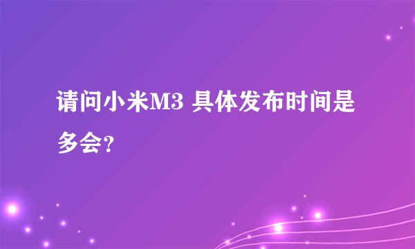 请问小米M3 具体发布时间是多会？