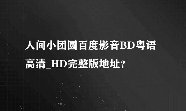 人间小团圆百度影音BD粤语高清_HD完整版地址？