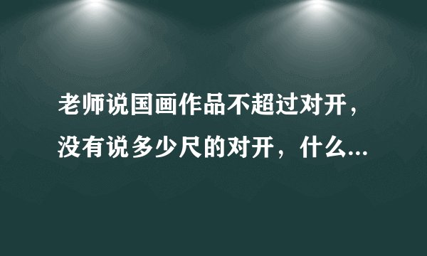 老师说国画作品不超过对开，没有说多少尺的对开，什么意思，对开是多大