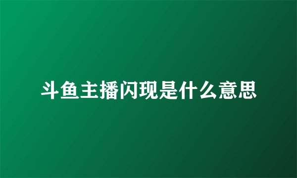 斗鱼主播闪现是什么意思