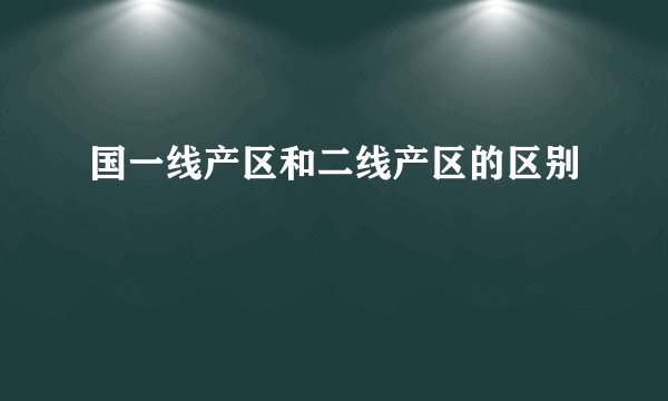国一线产区和二线产区的区别