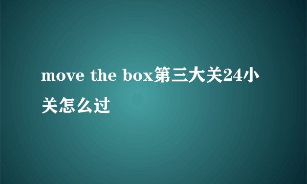 move the box第三大关24小关怎么过