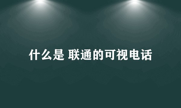 什么是 联通的可视电话