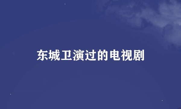 东城卫演过的电视剧